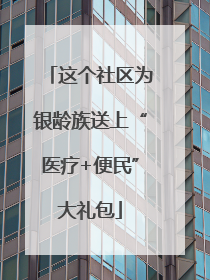 这个社区为银龄族送上“医疗+便民”大礼包