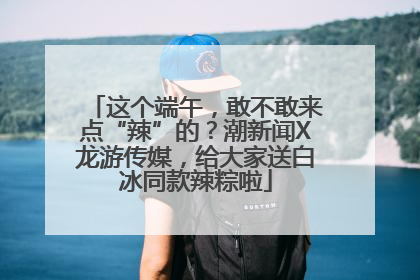 这个端午，敢不敢来点“辣”的？潮新闻X龙游传媒，给大家送白冰同款辣粽啦