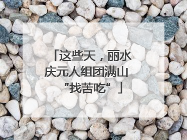 这些天，丽水庆元人组团满山“找苦吃”