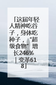 这届年轻人精神吃谷子，身体吃种子，“超级食物”增长246%｜变革618