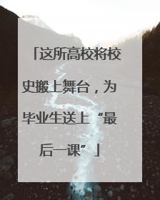 这所高校将校史搬上舞台，为毕业生送上“最后一课”