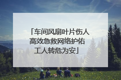 车间风扇叶片伤人 高效急救网络护佑工人转危为安