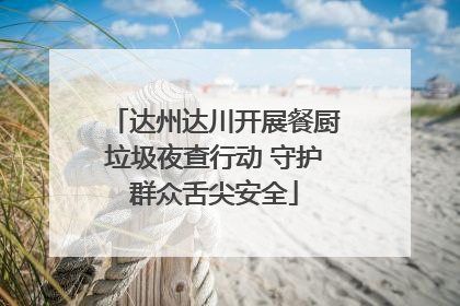 达州达川开展餐厨垃圾夜查行动 守护群众舌尖安全