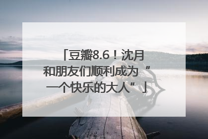 豆瓣8.6！沈月和朋友们顺利成为“一个快乐的大人”