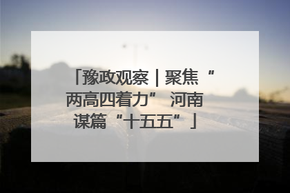 豫政观察｜聚焦“两高四着力” 河南谋篇“十五五”
