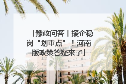 豫政问答丨援企稳岗“划重点”！河南版政策答疑来了
