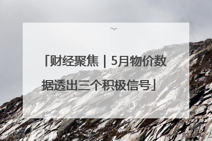财经聚焦｜5月物价数据透出三个积极信号