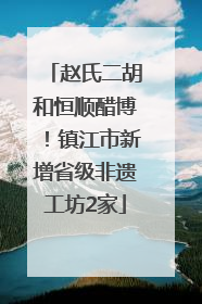 赵氏二胡和恒顺醋博！镇江市新增省级非遗工坊2家