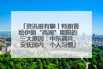 资讯很有聊丨特朗普给伊朗“两周”期限的三大原因：中东调兵、安抚国内、个人习惯