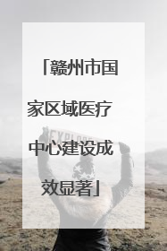 赣州市国家区域医疗中心建设成效显著