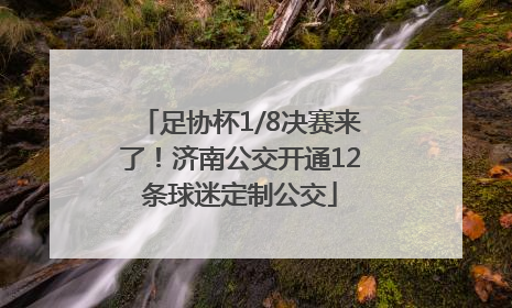 足协杯1/8决赛来了！济南公交开通12条球迷定制公交