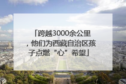 跨越3000余公里，他们为西藏自治区孩子点燃“心”希望