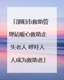 邵阳市救助管理站暖心救助走失老人 呼吁人人成为救助者