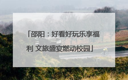 邵阳：好看好玩乐享福利 文旅盛宴燃动校园
