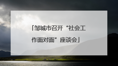邹城市召开“社会工作面对面”座谈会