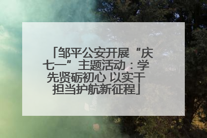 邹平公安开展“庆七一”主题活动：学先贤砺初心 以实干担当护航新征程