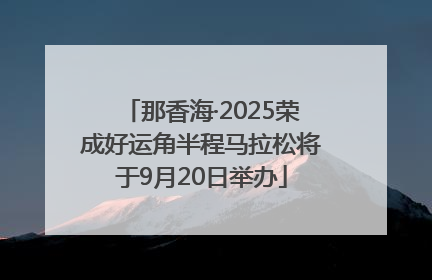 那香海·2025荣成好运角半程马拉松将于9月20日举办