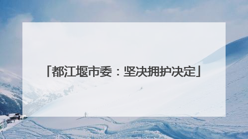 都江堰市委：坚决拥护决定