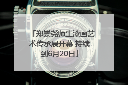 郑崇尧师生漆画艺术传承展开幕 持续到6月20日