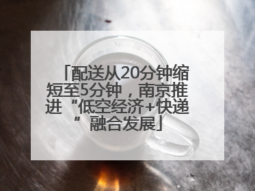 配送从20分钟缩短至5分钟，南京推进“低空经济+快递”融合发展