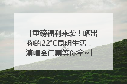 重磅福利来袭！晒出你的22℃昆明生活，演唱会门票等你拿~