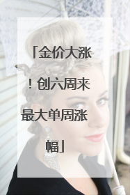 金价大涨！创六周来最大单周涨幅