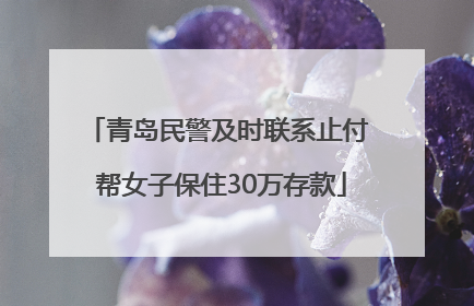 青岛民警及时联系止付 帮女子保住30万存款