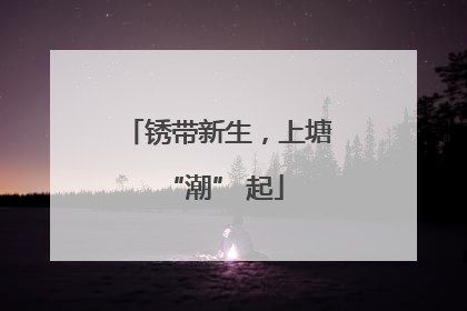 锈带新生，上塘 “潮” 起