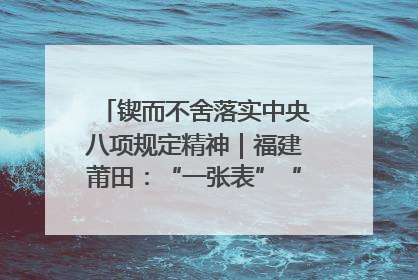 锲而不舍落实中央八项规定精神｜福建莆田：“一张表”“一张图”为基层减轻“数字负担”
