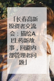 长春高新投资者交流会：描绘AI生药新故事，回避内部管理老问题