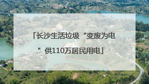 长沙生活垃圾“变废为电”供110万居民用电