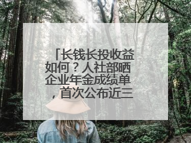 长钱长投收益如何？人社部晒企业年金成绩单，首次公布近三年累计收益率