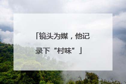 镜头为媒，他记录下“村味”