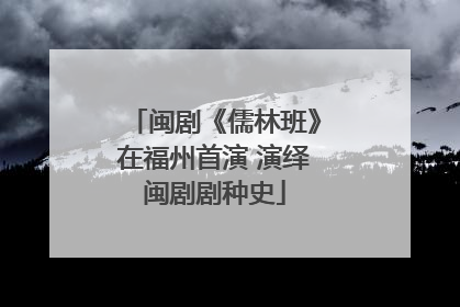 闽剧《儒林班》在福州首演 演绎闽剧剧种史