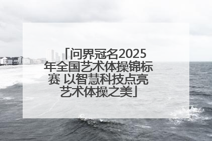 问界冠名2025年全国艺术体操锦标赛 以智慧科技点亮艺术体操之美