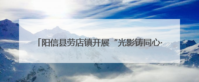 阳信县劳店镇开展“光影铸同心·法治润民心”公益电影放映活动