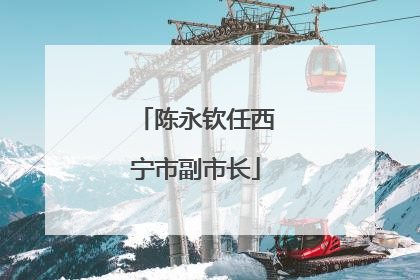 陈永钦任西宁市副市长