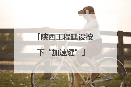 陕西工程建设按下“加速键”