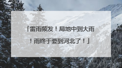 雷雨频发！局地中到大雨！雨终于要到河北了！
