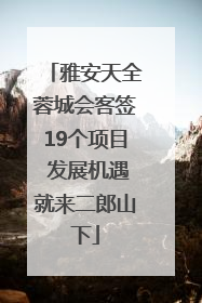 雅安天全蓉城会客签19个项目 发展机遇就来二郎山下