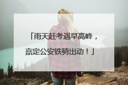 雨天赶考遇早高峰，嘉定公安铁骑出动！