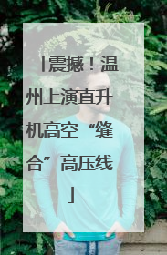 震撼！温州上演直升机高空“缝合”高压线