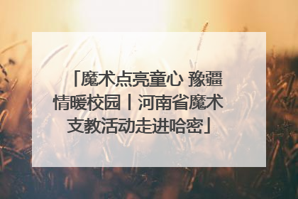 魔术点亮童心 豫疆情暖校园丨河南省魔术支教活动走进哈密