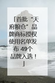 首批“天府粮仓”品牌商标授权使用名单发布 49个品牌入选！