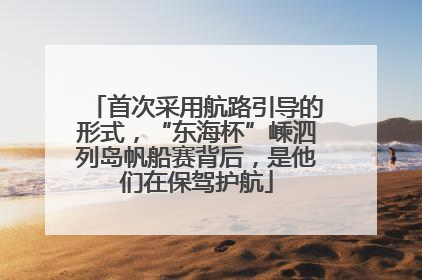 首次采用航路引导的形式，“东海杯”嵊泗列岛帆船赛背后，是他们在保驾护航