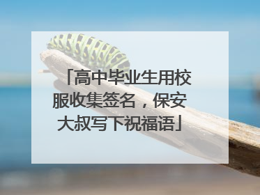 高中毕业生用校服收集签名，保安大叔写下祝福语