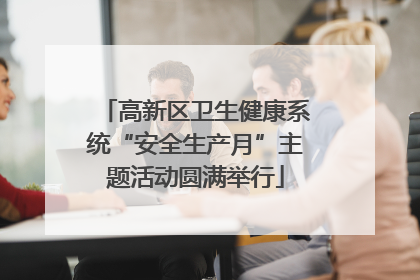 高新区卫生健康系统“安全生产月”主题活动圆满举行