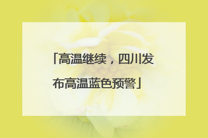 高温继续，四川发布高温蓝色预警