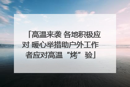高温来袭 各地积极应对 暖心举措助户外工作者应对高温“烤”验