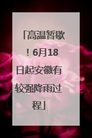 高温暂歇！6月18日起安徽有较强降雨过程